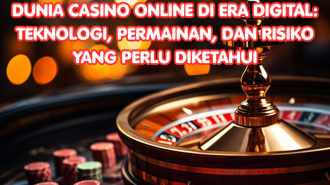 Dunia Casino Online di Era Digital: Teknologi, Permainan, dan Risiko yang Perlu Diketahui