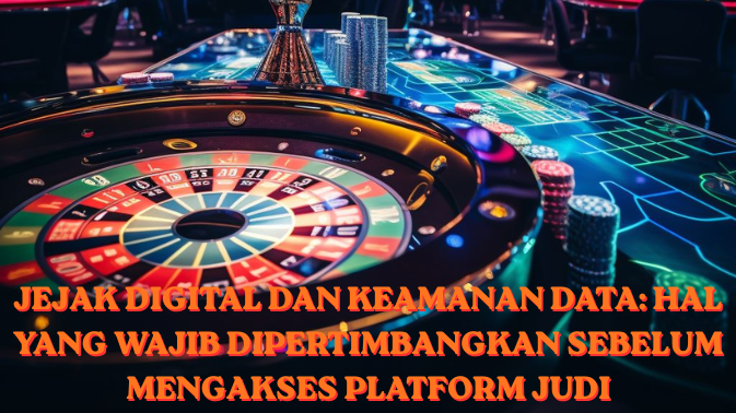 Jejak Digital dan Keamanan Data: Hal yang Wajib Dipertimbangkan Sebelum Mengakses Platform Judi