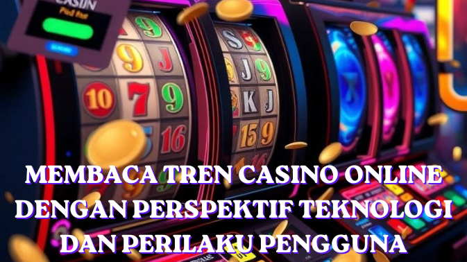 Membaca Tren Casino Online dengan Perspektif Teknologi dan Perilaku Pengguna